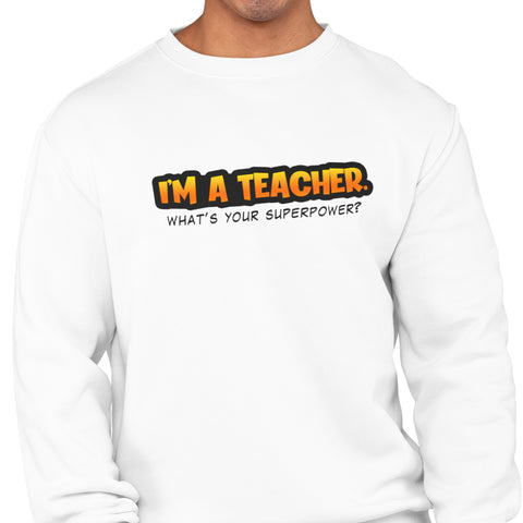 I'm A Teacher, What's Your Superpower (Men's Sweatshirt)