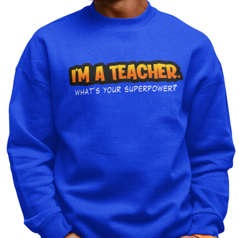 I'm A Teacher, What's Your Superpower (Men's Sweatshirt)