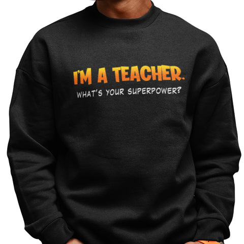 I'm A Teacher, What's Your Superpower (Men's Sweatshirt)