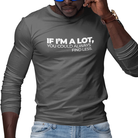 If I'm A Lot, You Could Always Find Less (Men's Long Sleeve)