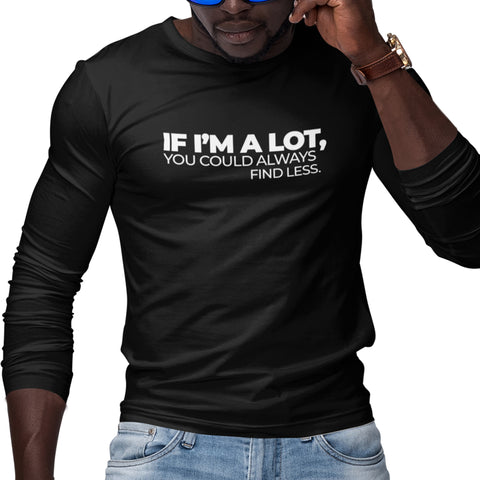If I'm A Lot, You Could Always Find Less (Men's Long Sleeve)