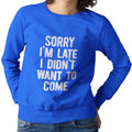 Sorry I'm Late, I Didn't Want To Come (Women's Sweatshirt)