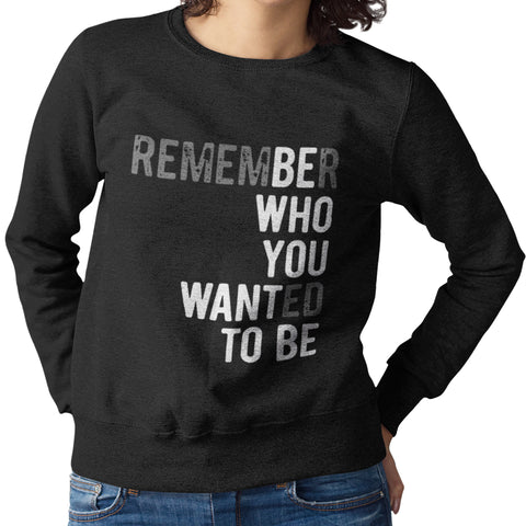 Remember Who You Wanted To Be (Women's Sweatshirt)
