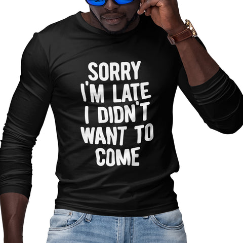 Sorry I'm Late, I Didn't Want To Come (Men's Long Sleeve)